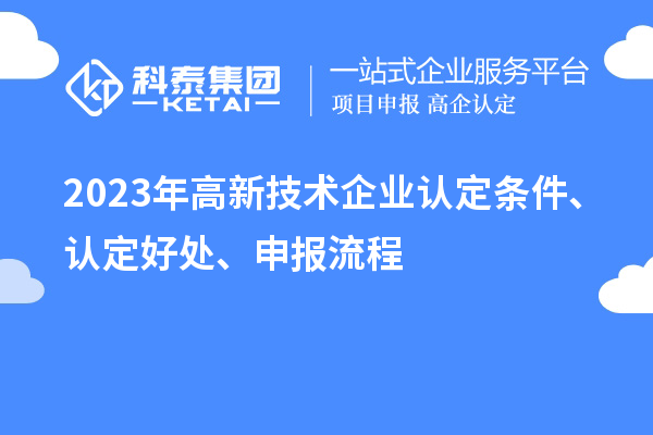 2023年高新技術企業認定條件、認定好處、申報流程