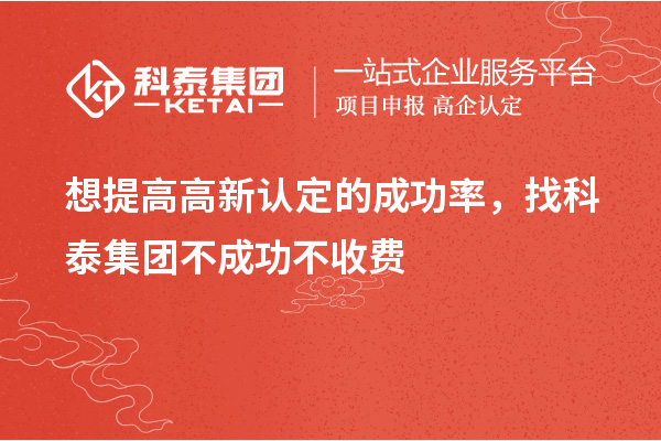 想提高高新認定的成功率，找科泰集團不成功不收費