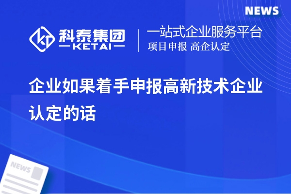 企業如果著手申報高新技術企業認定的話