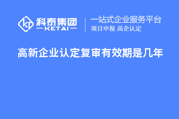 <a href=http://5511mu.com/gaoqi/ target=_blank class=infotextkey>高新企業(yè)認定</a>復審有效期是幾年