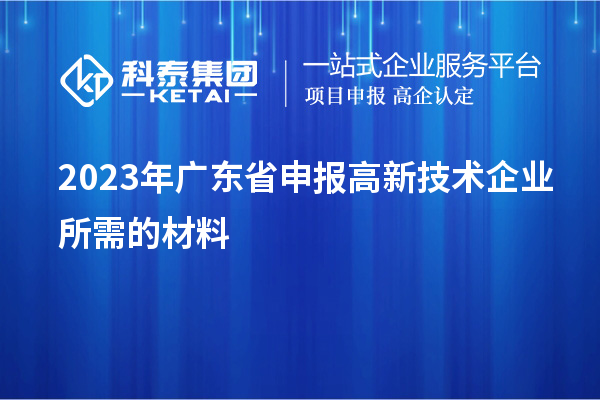 2023年廣東省申報高新技術企業所需的材料