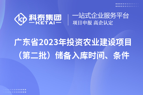 廣東省2023年投資農業建設項目（第二批）儲備入庫時間、條件