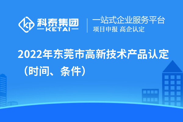 2022年東莞市高新技術產品認定（時間、條件）