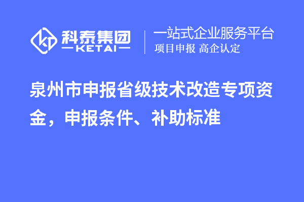 泉州市申報省級技術改造專項資金，申報條件、補助標準