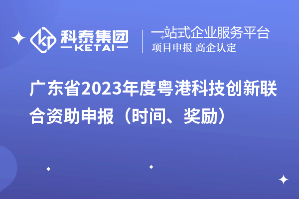 廣東省2023年度粵港科技創(chuàng)新聯(lián)合資助申報（時間、獎勵）