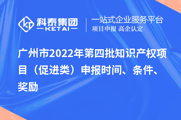 廣州市2022年第四批知識產權項目（促進類）申報時間、條件、獎勵