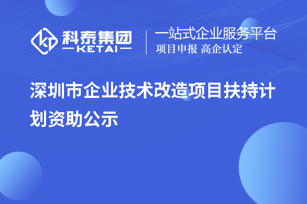 深圳市企業(yè)技術改造項目扶持計劃資助公示