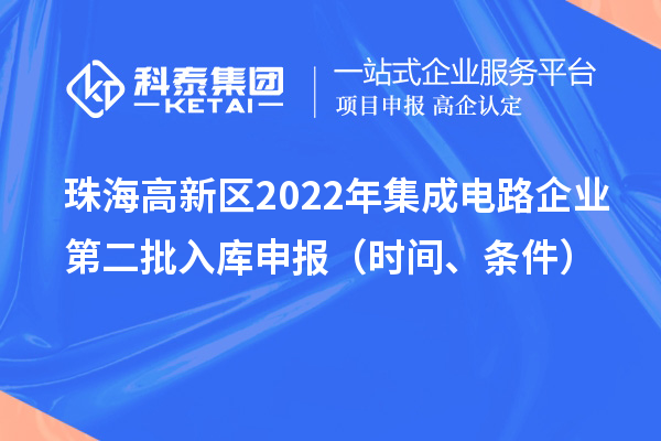 珠海高新區2022年集成電路企業第二批入庫申報（時間、條件）