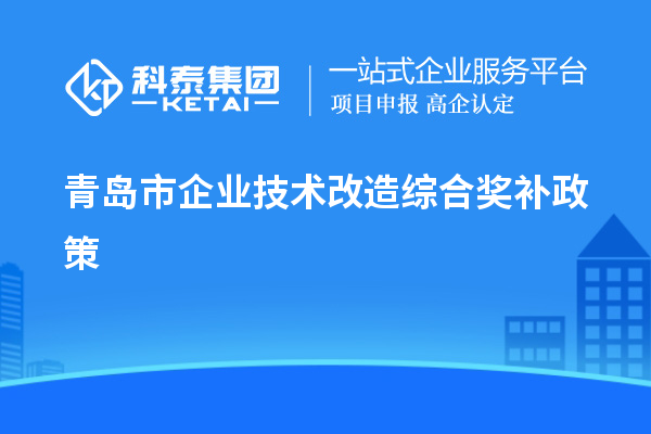 青島市企業技術改造綜合獎補政策