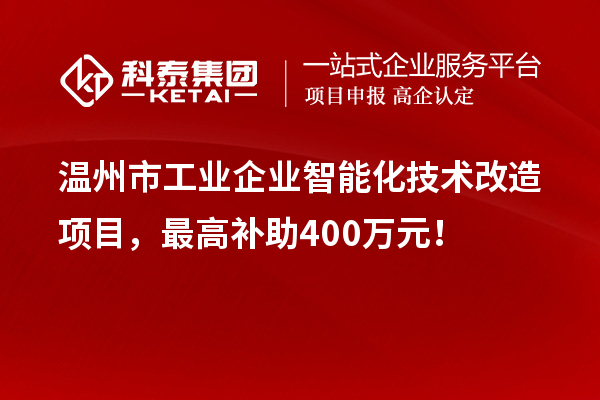 溫州市工業(yè)企業(yè)智能化技術(shù)改造項(xiàng)目，最高補(bǔ)助400萬元！