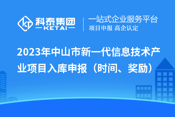 2023年中山市新一代信息技術(shù)產(chǎn)業(yè)項目入庫申報（時間、獎勵）