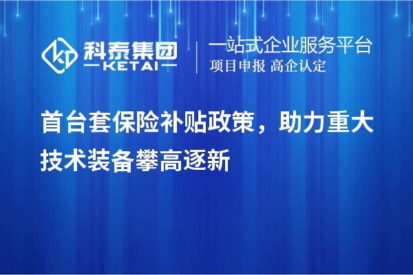 首臺套保險補貼政策，助力重大技術裝備攀高逐新