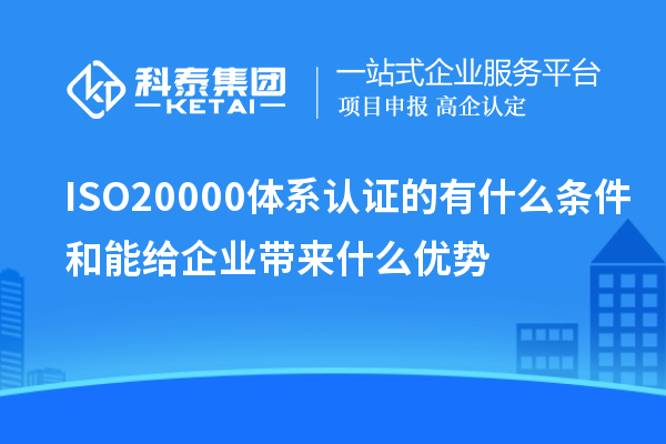 ISO20000體系認(rèn)證的有什么條件和能給企業(yè)帶來什么優(yōu)勢