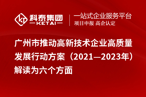 廣州市推動高新技術企業高質量發展行動方案（2021—2023年）解讀為六個方面