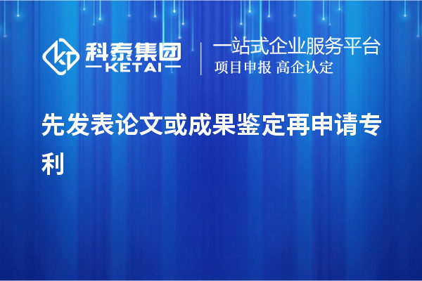 先發表論文或成果鑒定再申請專利，使專利申請失去新穎性而得不到保護