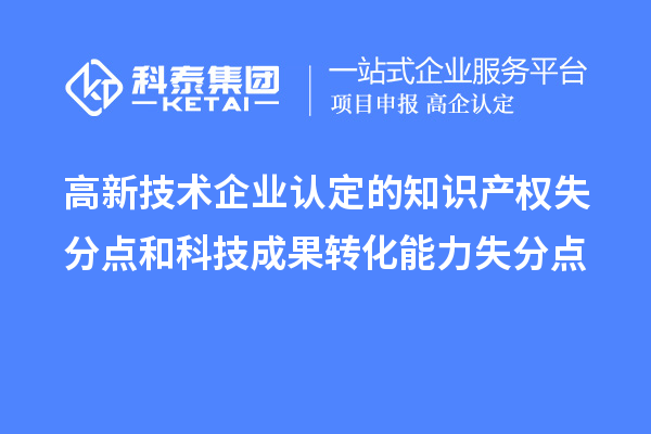 <a href=http://5511mu.com target=_blank class=infotextkey>高新技術(shù)企業(yè)認定</a>的知識產(chǎn)權(quán)失分點和科技成果轉(zhuǎn)化能力失分點