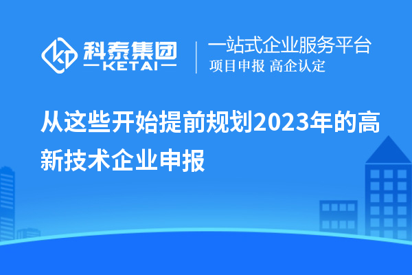 從這些開始提前規(guī)劃2023年的高新技術(shù)企業(yè)申報(bào)