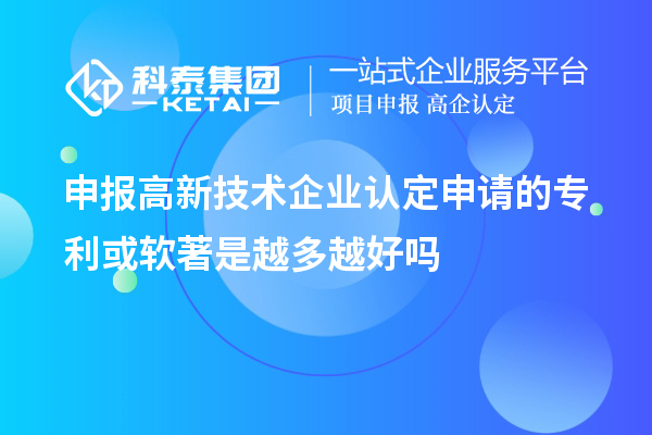 申報<a href=http://5511mu.com target=_blank class=infotextkey>高新技術企業認定</a>申請的專利或軟著是越多越好嗎