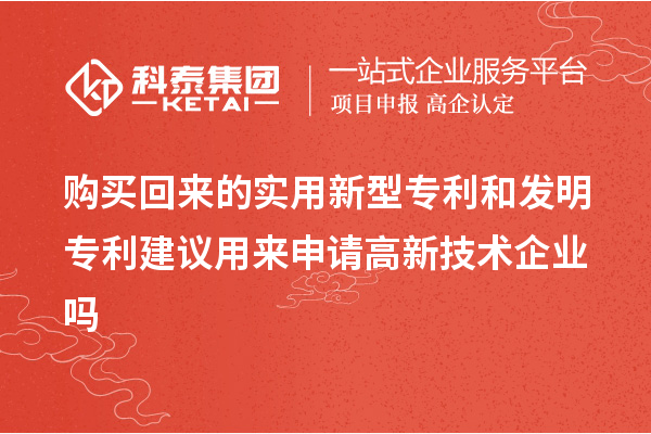 購買回來的實用新型專利和發明專利建議用來申請高新技術企業嗎