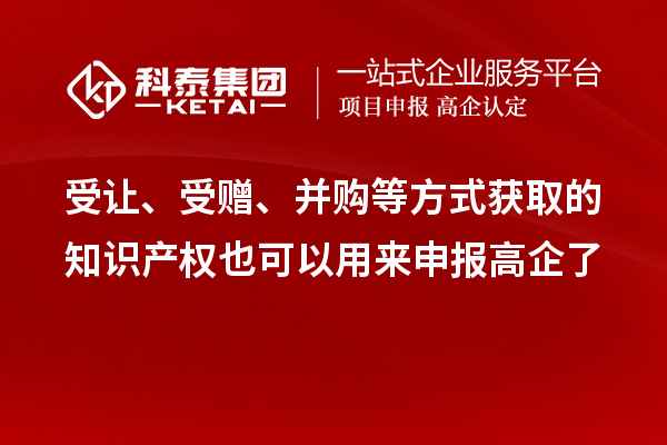 受讓、受贈(zèng)、并購(gòu)等方式獲取的知識(shí)產(chǎn)權(quán)也可以用來申報(bào)高企了