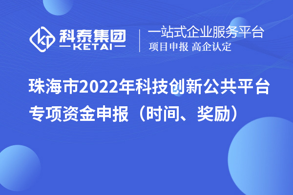 珠海市2022年科技創新公共平臺專項資金申報（時間、獎勵）