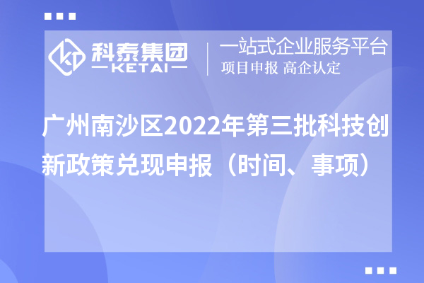 廣州南沙區(qū)2022年第三批科技創(chuàng)新政策兌現(xiàn)申報（時間、事項）