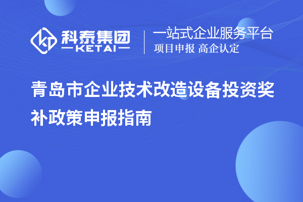 青島市企業(yè)技術(shù)改造設備投資獎補政策申報指南