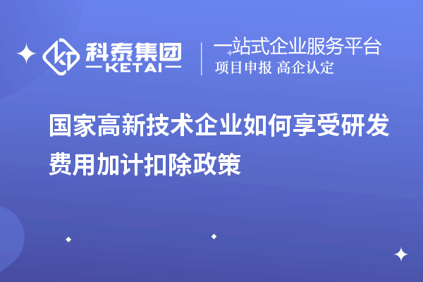 國家高新技術企業如何享受<a href=http://5511mu.com/fuwu/jiajikouchu.html target=_blank class=infotextkey>研發費用<a href=http://5511mu.com/fuwu/jiajikouchu.html target=_blank class=infotextkey>加計扣除</a></a>政策