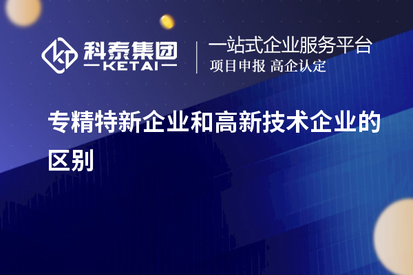 專精特新企業和高新技術企業的區別