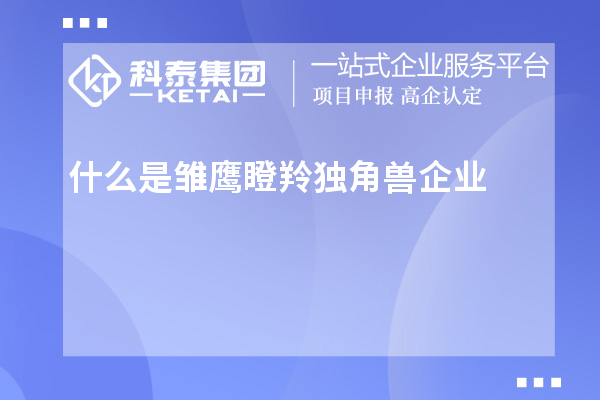 什么是雛鷹瞪羚獨角獸企業