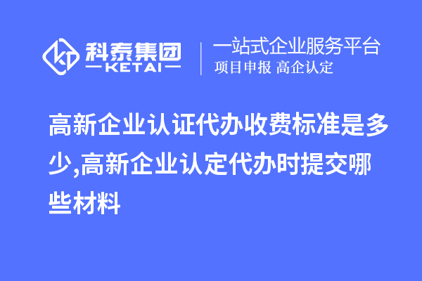 高新企業(yè)認(rèn)證代辦收費標(biāo)準(zhǔn)是多少,<a href=http://5511mu.com/gaoqi/ target=_blank class=infotextkey>高新企業(yè)認(rèn)定</a>代辦提交哪些材料