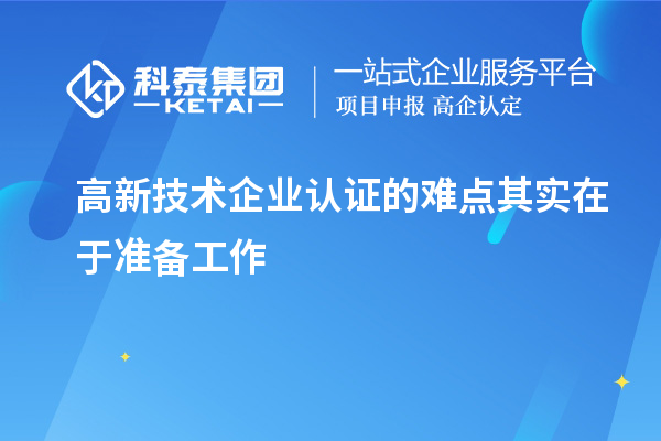 高新技術企業認證的難點其實在于準備工作