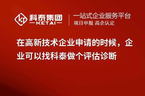 在高新技術企業申請的時候，企業可以找科泰做個評估診斷