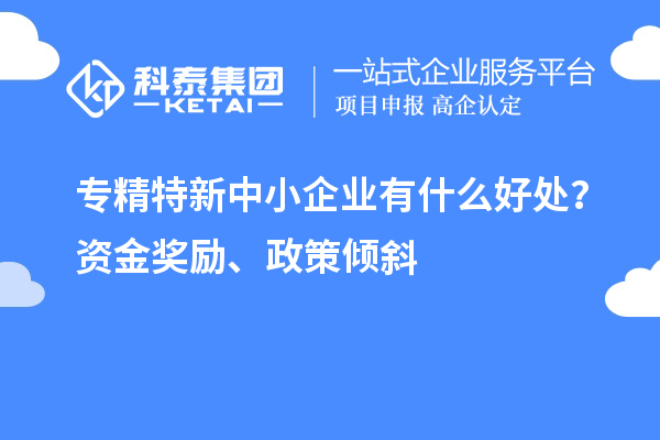 <a href=http://5511mu.com/fuwu/zhuanjingtexin.html target=_blank class=infotextkey>專精特新中小企業</a>有什么好處？資金獎勵、政策傾斜