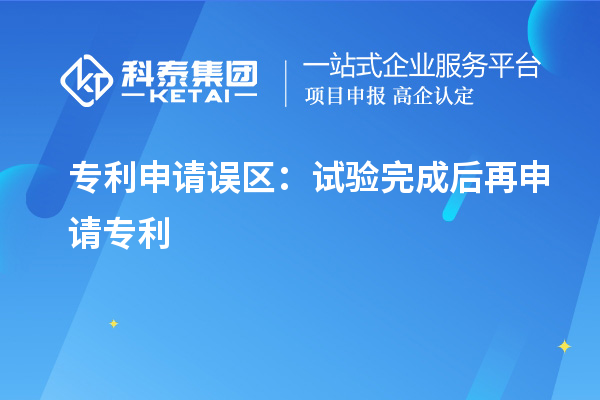 專利申請誤區(qū)：試驗完成后再申請專利