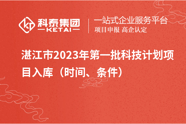 湛江市2023年第一批科技計劃項目入庫（時間、條件）