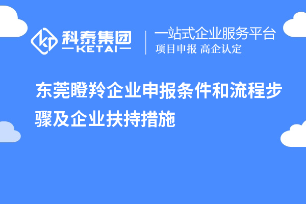 東莞瞪羚企業(yè)申報條件和流程步驟及企業(yè)扶持措施