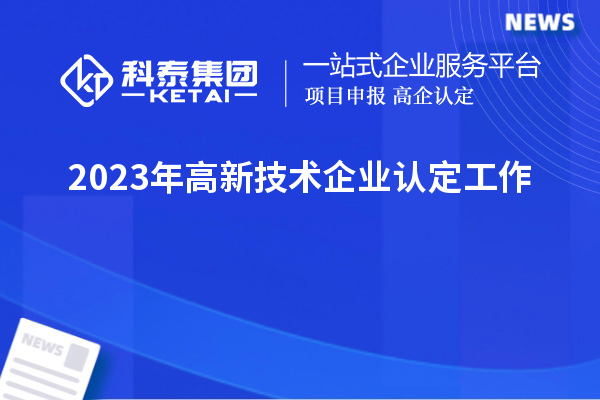 2023年<a href=http://5511mu.com target=_blank class=infotextkey>高新技術企業認定</a>工作