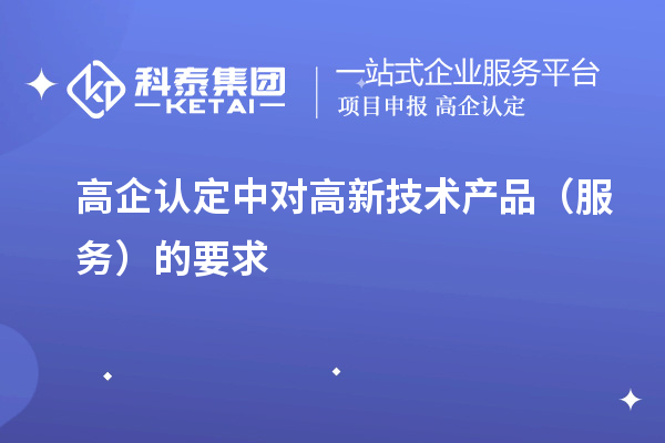 高企認定中對高新技術產品（服務）的要求