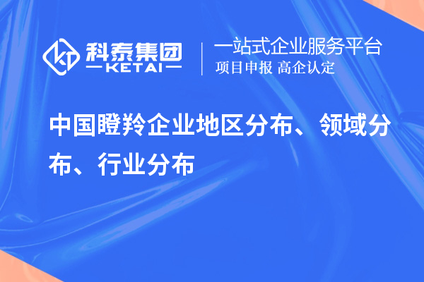 中國瞪羚企業(yè)地區(qū)分布、領(lǐng)域分布、行業(yè)分布情況