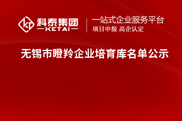 無錫市瞪羚企業培育庫名單公示