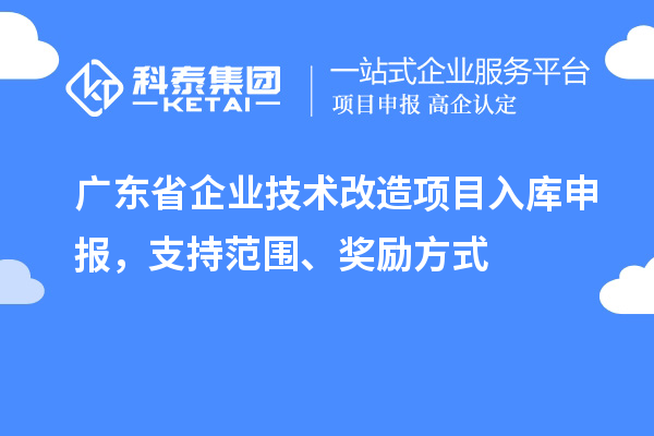 廣東省企業技術改造項目入庫申報，支持范圍、獎勵方式