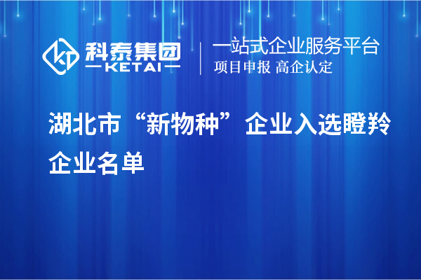 湖北市“新物種”企業入選瞪羚企業名單