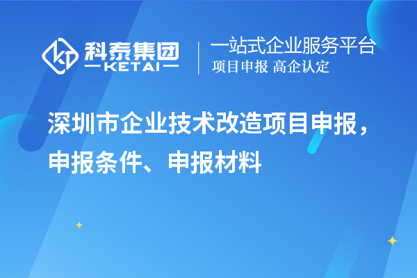 深圳市企業(yè)技術(shù)改造<a href=http://5511mu.com/shenbao.html target=_blank class=infotextkey>項(xiàng)目申報(bào)</a>，申報(bào)條件、申報(bào)材料