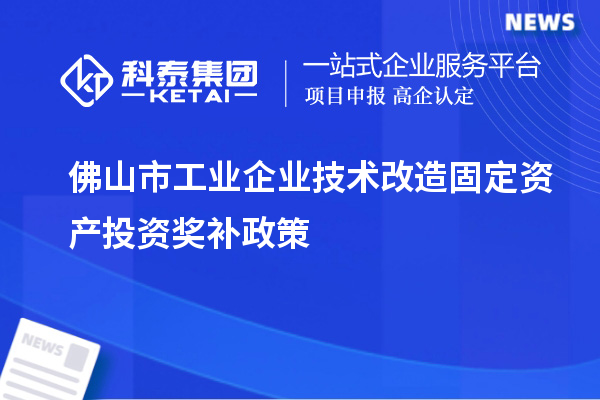 佛山市工業企業技術改造固定資產投資獎補政策