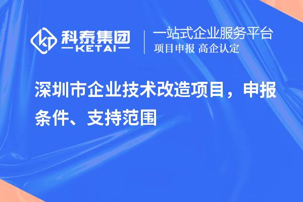 深圳市企業技術改造項目，申報條件、支持范圍