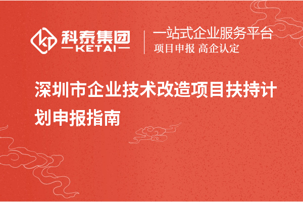 深圳市企業(yè)<a href=http://5511mu.com/fuwu/jishugaizao.html target=_blank class=infotextkey>技術改造</a>項目扶持計劃申報指南