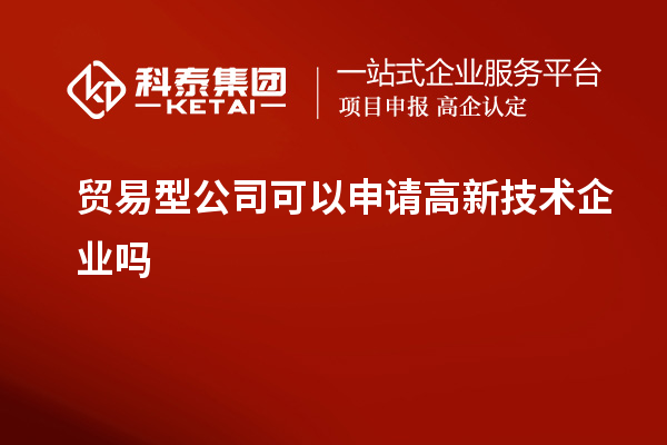 貿易型公司可以申請高新技術企業嗎