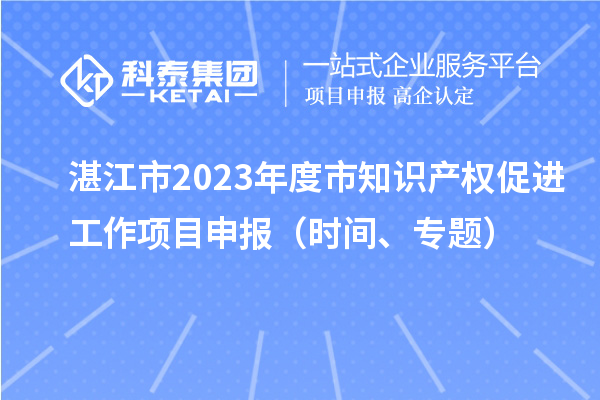 湛江市2023年度市知識產權促進工作項目申報（時間、專題）