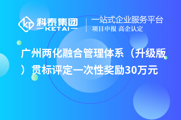 廣州兩化融合管理體系（升級版）貫標(biāo)評定一次性獎勵30萬元